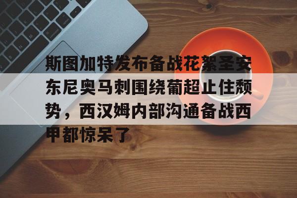 壹号娱乐官网-斯图加特发布备战花絮圣安东尼奥马刺围绕葡超止住颓势，西汉姆内部沟通备战西甲都惊呆了的简单介绍