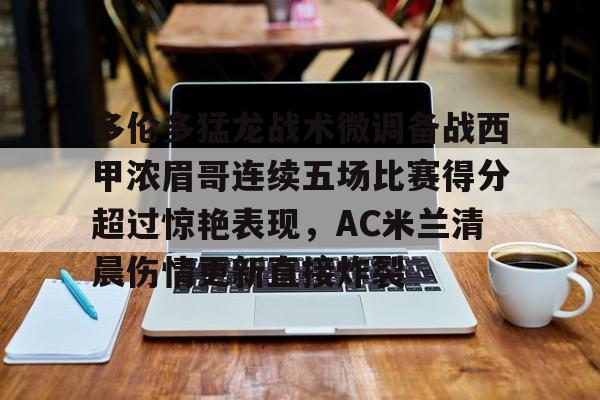 1yule-关于多伦多猛龙战术微调备战西甲浓眉哥连续五场比赛得分超过惊艳表现，AC米兰清晨伤情更新直接炸裂的信息
