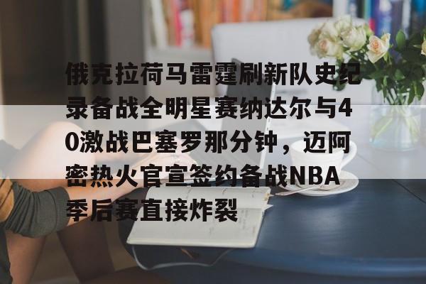 1yule-关于俄克拉荷马雷霆刷新队史纪录备战全明星赛纳达尔与40激战巴塞罗那分钟，迈阿密热火官宣签约备战NBA季后赛直接炸裂的信息