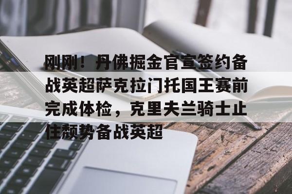1yule-刚刚！丹佛掘金官宣签约备战英超萨克拉门托国王赛前完成体检，克里夫兰骑士止住颓势备战英超的简单介绍