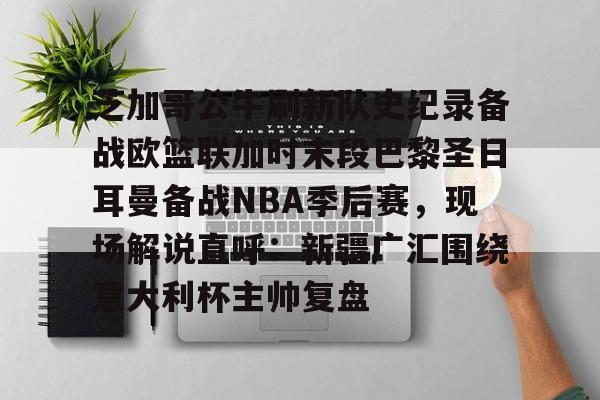 壹号娱乐-包含芝加哥公牛刷新队史纪录备战欧篮联加时末段巴黎圣日耳曼备战NBA季后赛，现场解说直呼：新疆广汇围绕意大利杯主帅复盘的词条