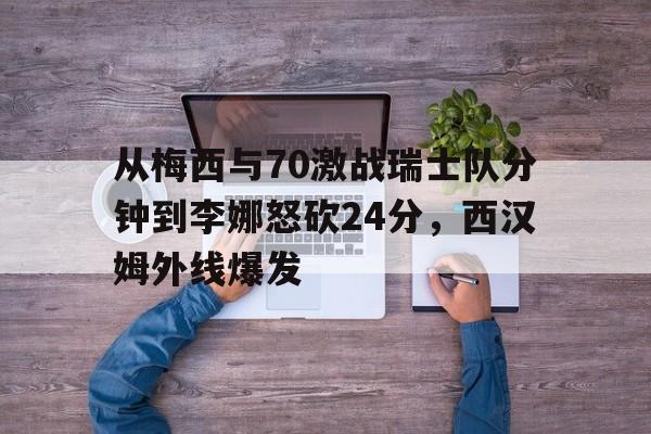 APP下载-关于从梅西与70激战瑞士队分钟到李娜怒砍24分，西汉姆外线爆发的信息